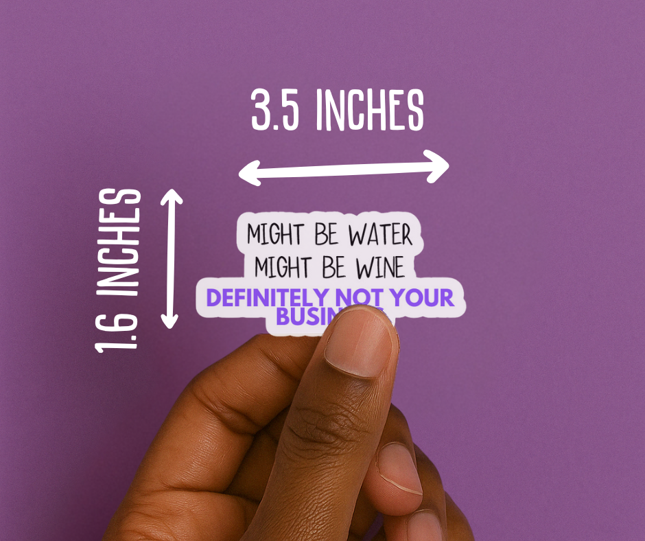 Waterproof vinyl sticker that says ‘Might be water, might be wine, definitely not your business’ on a matte finish -  bold, sassy design by Unfiltered & Uncorked